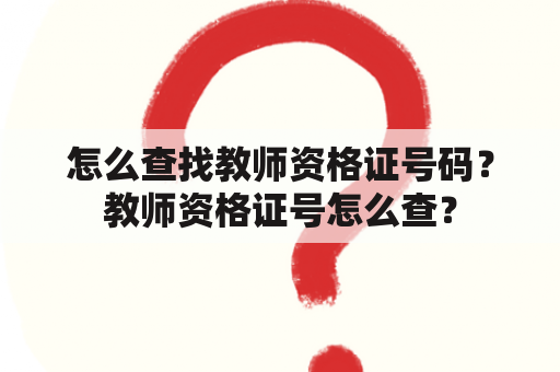 怎么查找教师资格证号码？教师资格证号怎么查？