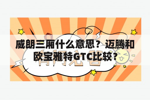 威朗三厢什么意思？迈腾和欧宝雅特GTC比较？