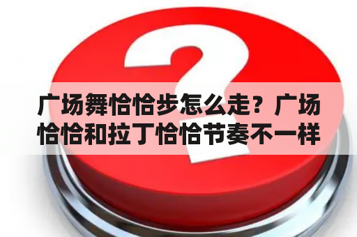 广场舞恰恰步怎么走？广场恰恰和拉丁恰恰节奏不一样？