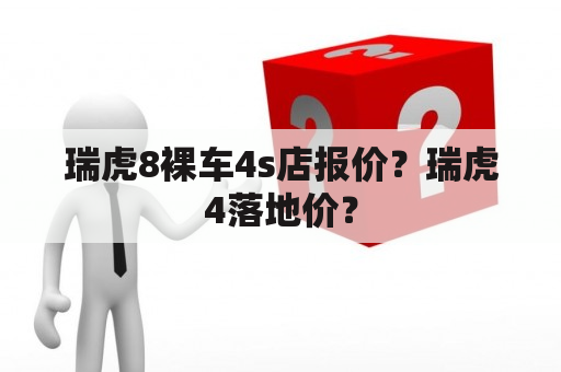 瑞虎8裸车4s店报价？瑞虎4落地价？