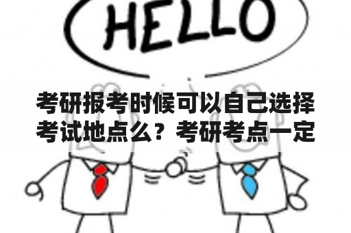 考研报考时候可以自己选择考试地点么？考研考点一定在目标院校吗？是不是多数名校都有外面的考点的？