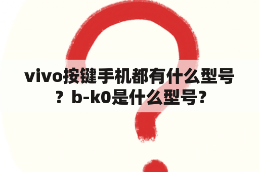 vivo按键手机都有什么型号？b-k0是什么型号？