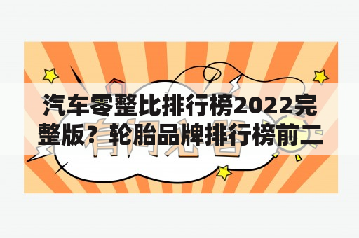 汽车零整比排行榜2022完整版？轮胎品牌排行榜前二十名？