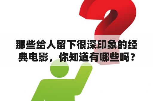 那些给人留下很深印象的经典电影，你知道有哪些吗？琪琪see色原网色原网站