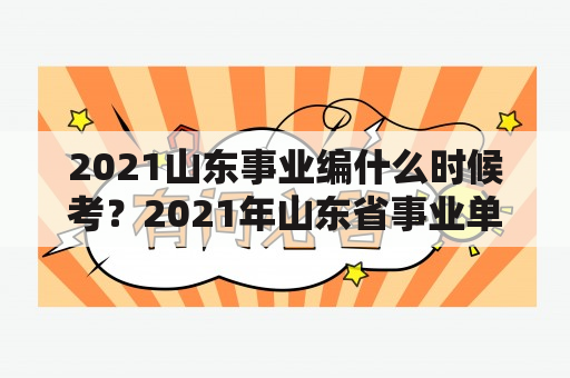 2021山东事业编什么时候考？2021年山东省事业单位考试内容？