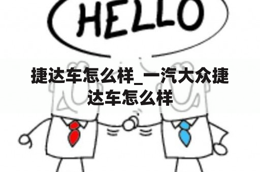 捷达车怎么样_一汽大众捷达车怎么样