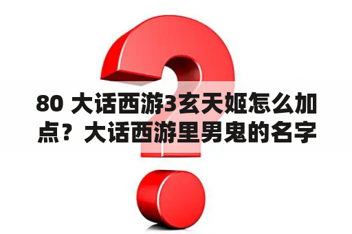 80 大话西游3玄天姬怎么加点？大话西游里男鬼的名字？