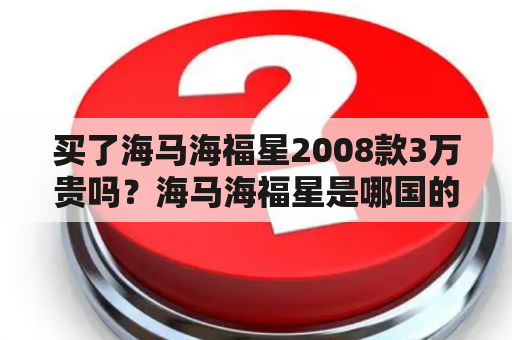 买了海马海福星2008款3万贵吗？海马海福星是哪国的？