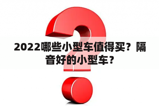 2022哪些小型车值得买？隔音好的小型车？