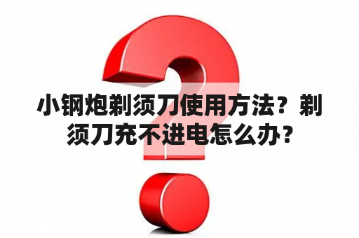 小钢炮剃须刀使用方法？剃须刀充不进电怎么办？