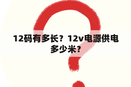 12码有多长？12v电源供电多少米？