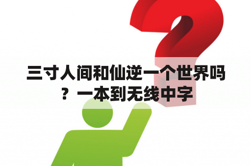 三寸人间和仙逆一个世界吗？一本到无线中字