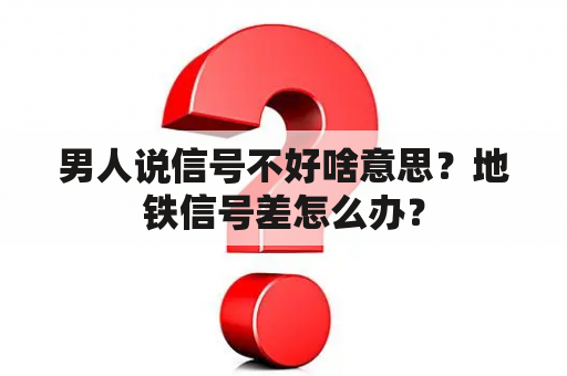 男人说信号不好啥意思？地铁信号差怎么办？