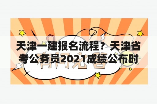 天津一建报名流程？天津省考公务员2021成绩公布时间？