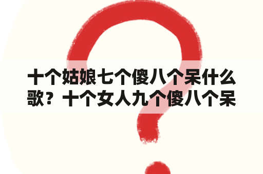 十个姑娘七个傻八个呆什么歌？十个女人九个傻八个呆是什么歌？