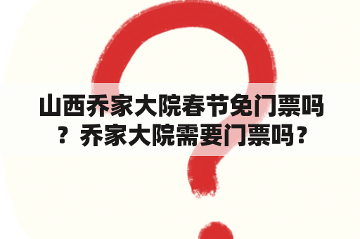 山西乔家大院春节免门票吗？乔家大院需要门票吗？