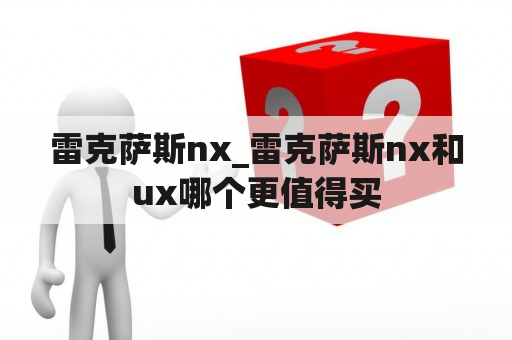 雷克萨斯nx_雷克萨斯nx和ux哪个更值得买