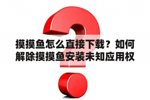 摸摸鱼怎么直接下载？如何解除摸摸鱼安装未知应用权限？