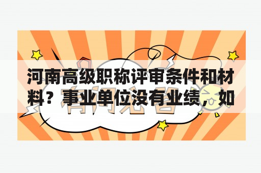 河南高级职称评审条件和材料？事业单位没有业绩，如何评高工？