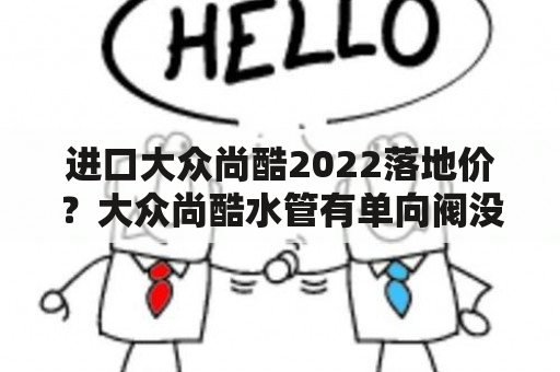 进口大众尚酷2022落地价？大众尚酷水管有单向阀没有？