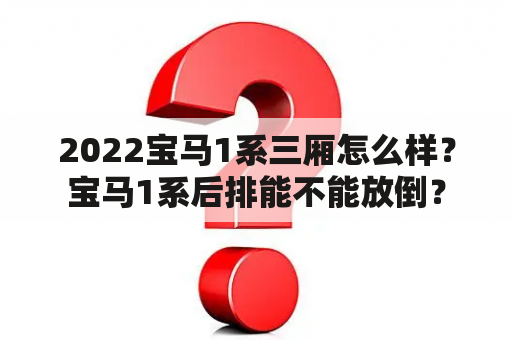 2022宝马1系三厢怎么样？宝马1系后排能不能放倒？