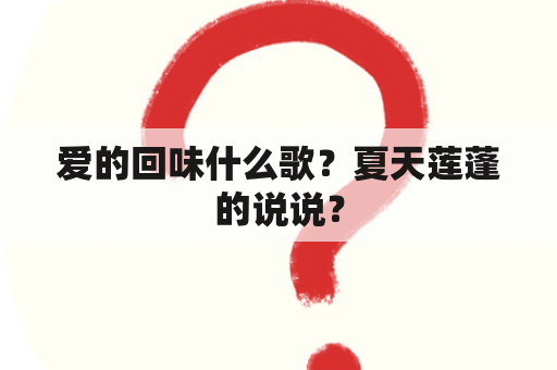 爱的回味什么歌？夏天莲蓬的说说？