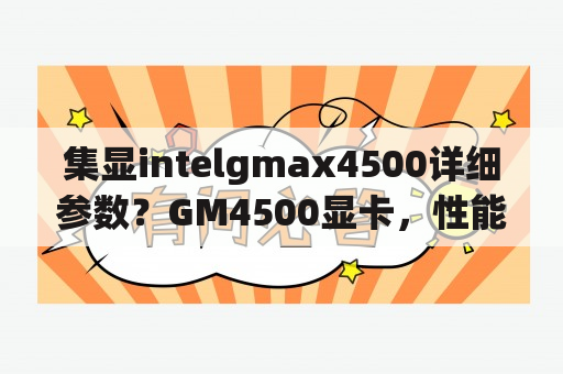 集显intelgmax4500详细参数？GM4500显卡，性能？