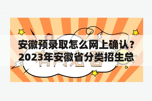 安徽预录取怎么网上确认？2023年安徽省分类招生总报名人数？