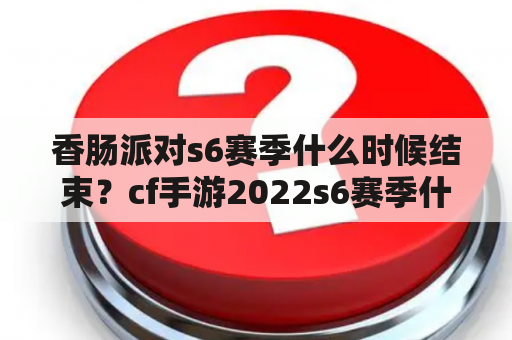 香肠派对s6赛季什么时候结束？cf手游2022s6赛季什么时候结束？