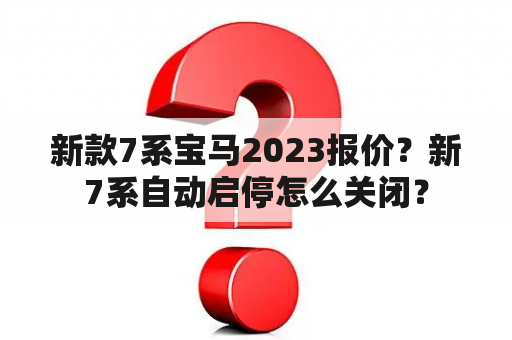 新款7系宝马2023报价？新7系自动启停怎么关闭？