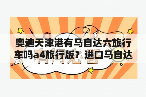 奥迪天津港有马自达六旅行车吗a4旅行版？进口马自达6轿跑叫什么？