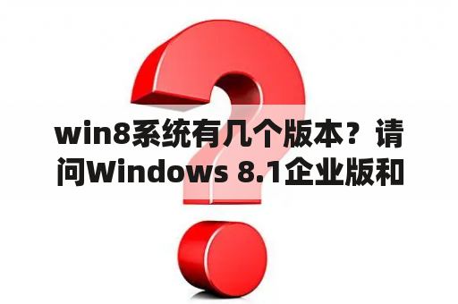 win8系统有几个版本？请问Windows 8.1企业版和Pro版本有什么区别？