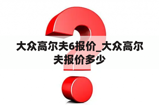 大众高尔夫6报价_大众高尔夫报价多少