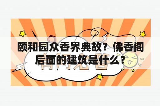 颐和园众香界典故？佛香阁后面的建筑是什么？