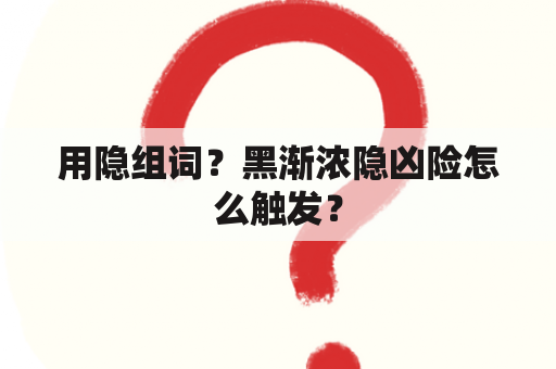 用隐组词？黑渐浓隐凶险怎么触发？