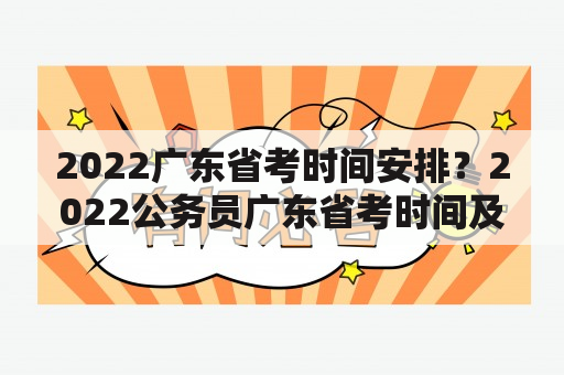 2022广东省考时间安排？2022公务员广东省考时间及报考条件？