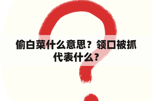 偷白菜什么意思？领口被抓代表什么？