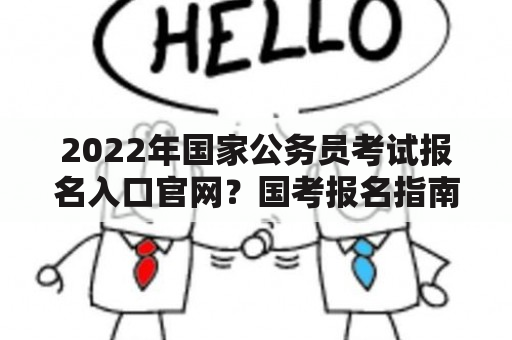 2022年国家公务员考试报名入口官网？国考报名指南？