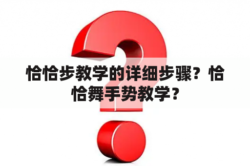 恰恰步教学的详细步骤？恰恰舞手势教学？