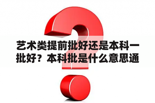 艺术类提前批好还是本科一批好？本科批是什么意思通俗一点？