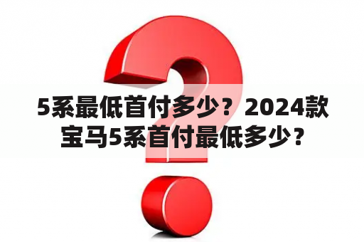 5系最低首付多少？2024款宝马5系首付最低多少？