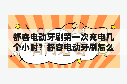 舒客电动牙刷第一次充电几个小时？舒客电动牙刷怎么样？