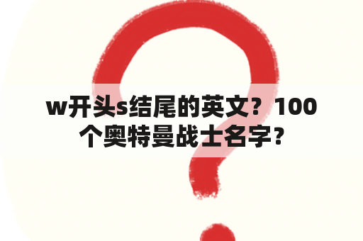 w开头s结尾的英文？100个奥特曼战士名字？