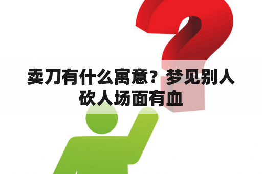 卖刀有什么寓意？梦见别人砍人场面有血