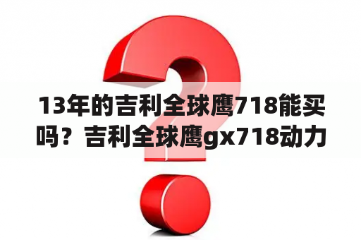 13年的吉利全球鹰718能买吗？吉利全球鹰gx718动力不足离合踏板柔软颤动？