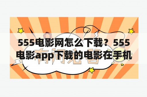 555电影网怎么下载？555电影app下载的电影在手机哪里？