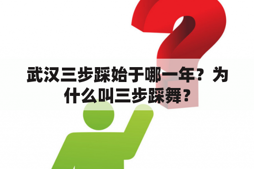 武汉三步踩始于哪一年？为什么叫三步踩舞？