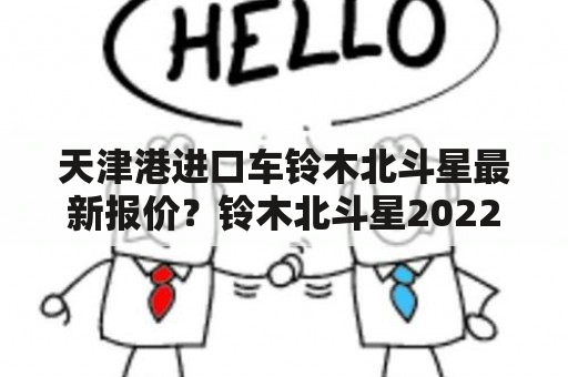 天津港进口车铃木北斗星最新报价？铃木北斗星2022价格？