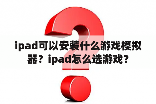 ipad可以安装什么游戏模拟器？ipad怎么选游戏？