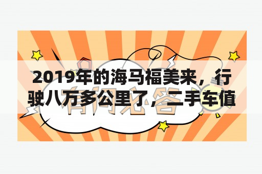 2019年的海马福美来，行驶八万多公里了，二手车值得入手吗？2013海马福美来怎么样？